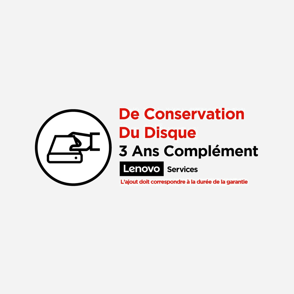 Lenovo Service KYD 3 Ans, 1 Licence - Conservation du Disque Dur, Support sur Site, Pièces Incluses - Référence 5PS0D80987 - <b>3 Ans Service Lenovo™ De Conservation Du Disque (KYD) (Complément) </b><br><br><b>Ceci est Service additionnel et non le Service de garantie en cours. </b><br>La durée du Service additionnel doit coïncider avec la durée de la garantie. Si la durée de garantie est plus courte que le service additionnel, il sera nécessaire de souscrire un service complémentaire.<br><br><b>QUAND LA SÉCURITÉ DES DONNÉES EST UNE PRIORITÉ</b><br>Le service Lenovo™ de conservation du disque (Keep Your Drive - KYD) vous permet de conserver votre disque et les données qu’il contient, ce qui renforce la sécurité et évite les risques de poursuites. <br><br>Il vous permet de gérer l’élimination de vos données professionnelles comme vous le souhaitez (1).<br><br><br><b>Budgets Prévisibles</b><br>Offre des coûts prévisibles, ce qui évite d’avoir à trouver un budget au dernier moment en cas de défaillance d’un disque<br><br><b>Conformité Réglementaire Et Protection</b><br>Permet à votre organisation de se prémunir contre les répercussions juridiques et financières découlant des failles de sécurité des données.<br><br><b>Les Données Restent Protégées</b><br>Évite d’avoir à effectuer un suivi des disques défectueux en transit, ce qui donne à votre personnel IT surchargé plus de temps à consacrer aux activités stratégiques pour l’entreprise.<br><br>Ce service doit être acheté au moment de l’achat du système. <br><br>La couverture se poursuit pendant toute la durée de la garantie limitée d’un système, même si le disque a été remplacé. <br><br>Le service KYD couvre les multiples disques que peut contenir un système ainsi que les pannes multiples. <br><br>Les SSD et les disques durs sont couverts. Certains modèles nécessitent également une mise à niveau vers le service d’intervention sur site lorsque le SSD est soudé à la carte mère.<br><br><b>Lenovo™ propose un portefeuille complet de services prenant en charge l’intégralité du cycle de vie de vos PC. Pour plus d’informations sur le service de conservation du disque ou l’une de nos autres offres de services, contactez votre représentant commercial Lenovo™.</b><br>(1) Aux termes de la garantie limitée Lenovo, Lenovo devient propriétaire des pièces défectueuses remplacées.